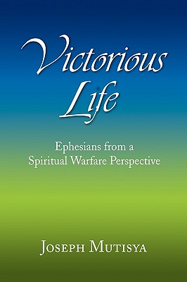 Victorious Life: Ephesians from a Spiritual Warfare Perspective