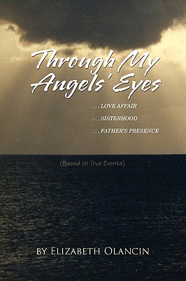 Through My Angels’ Eyes: ...love Affair...sisterhood...father’s Presence (Based on True Events)