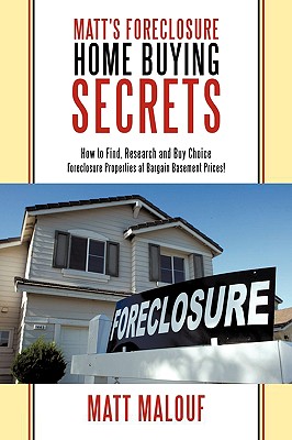 Matt’s Foreclosure Home Buying Secrets: How to Find, Research and Buy Choice Foreclosure Properties at Bargain Basement Prices!