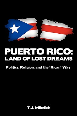 Puerto Rico: Land of Lost Dreams: Politics, Religion, and the ’’Rican’’ Way