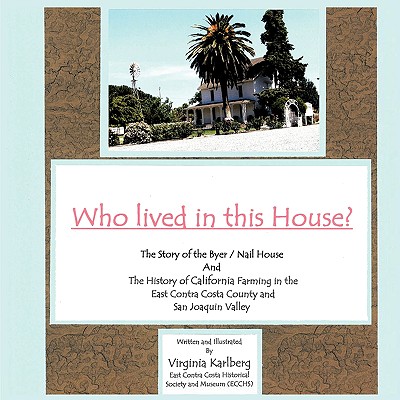 Who Lived in This House?: The Story of the Byer. Nail House and the History of California Farming in the East Contra Costa Count