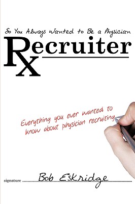 So You Always Wanted to Be a Physician Recruiter: Everything You Ever Wanted to Know About Physician Recruiting