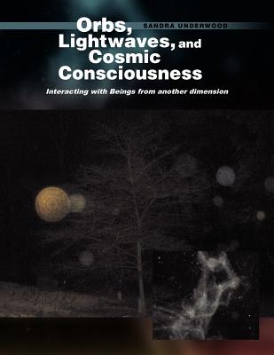 Orbs, Lightwaves, and Cosmic Consciousness: Interacting With Beings from Another Dimension