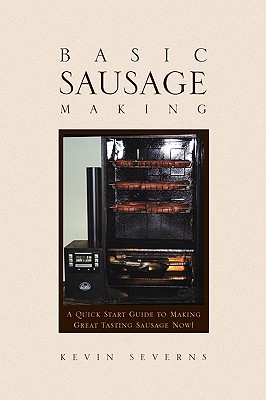 Basic Sausage Making: A Quick Start Guide to Making Great Tasting Sausage Now!