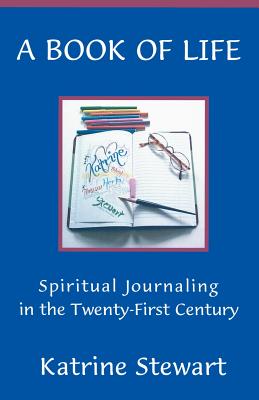 A Book of Life: Spiritual Journaling in the Twenty-First Century