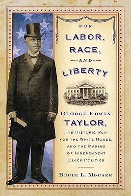 For Labor, Race, and Liberty: George Edwin Taylor, His Historic Run for the White House, and the Making of Independent Black Pol