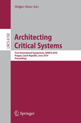 Architecting Critical Systems: First International Symposium, Isarcs 2010, Prague, Czech Republic, June 23-25, 2010, Proceedings