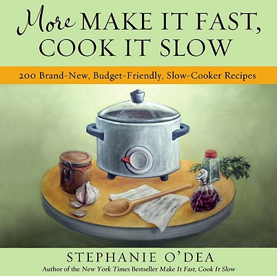 More Make It Fast, Cook It Slow: 200 Brand-New, Budget-Friendly, Slow-Cooker Recipes