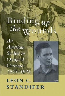 Binding Up the Wounds: An American Soldier in Occupied Germany 1945-1946