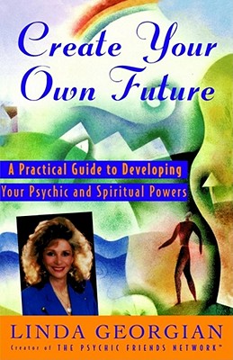 Create Your Own Future: A Practical Guide to Developing Your Psychic and Spiritual Powers