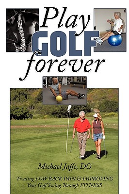 Play Golf Forever: Treating Low Back Pain & Improving Your Golf Swing Through Fitness