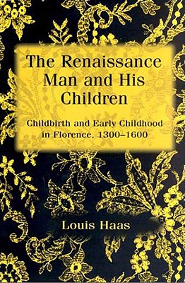 The Renaissance Man and His Children: Childbirth and Early Childhood in Florence, 1300-1600