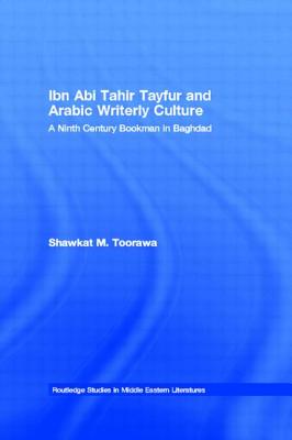 Ibn ABI Tahir Tayfur and Arabic Writerly Culture: A Ninth Century Bookman in Baghdad