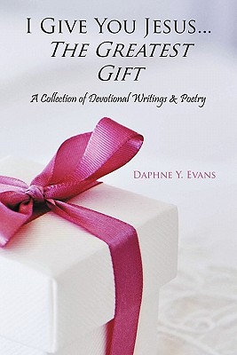 I Give You Jesus...the Greatest Gift: A Collection of Devotional Writings & Poetry