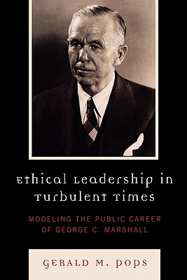 Ethical Leadership in Turbulent Times: Modeling the Public Career of George C. Marshall