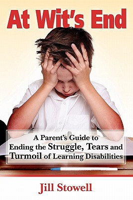 At Wit’s End: A Parent’s Guide to Ending the Struggle, Tears, and Turmoil of Learning Disabilities