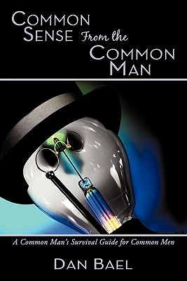 Common Sense from the Common Man: A Common Man’s Survival Guide for Common Men