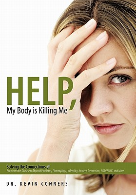 Help, My Body Is Killing Me: Solving the Connections of Autoimmune Disease to Thyroid Problems, Fibromyalgia, Infertility, Anxie