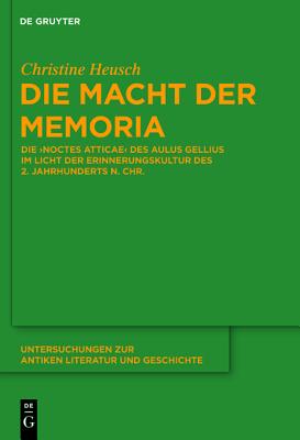 Die Macht Der Memoria: Die noctes Atticae Des Aulus Gellius Im Licht Der Erinnerungskultur Des 2. Jahrhunderts N. Chr.