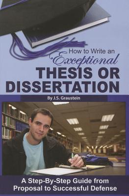 How to Write an Exceptional Thesis or Disertation: A Step-by-Step Guide from Proposal to Successful Defense