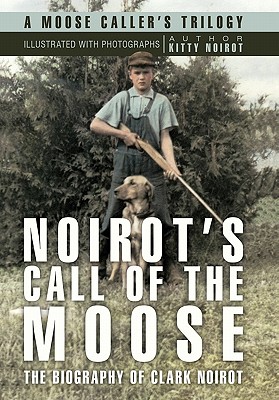 Noirot’s Call of the Moose: The Biography of Clark Noirot