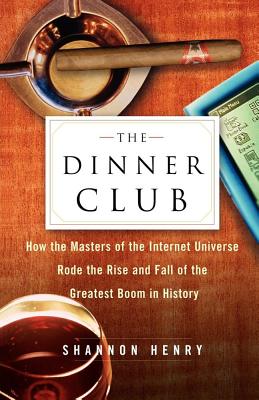 The Dinner Club: How the Masters of the Internet Universe Rode the Rise and Fall of the Greatest Boom in History