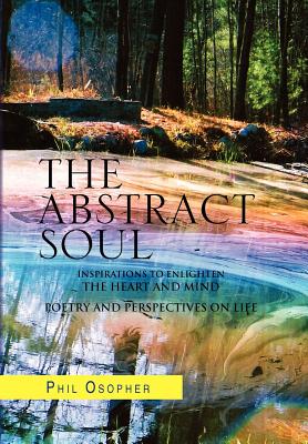 The Abstract Soul: Inspirations to Enlighten the Heart and Mind Poetry and Perspectives on Life