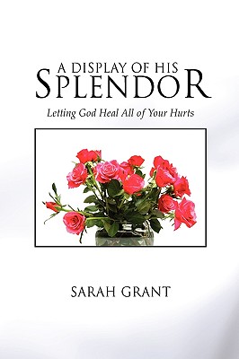 A Display of His Splendor: Letting God Heal All of Your Hurts