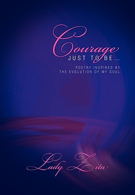 Courage Just to Be: Poetry Inspired by the Evolution of My Soul