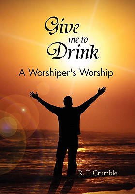 Give Me to Drink: A Worshiper’s Worship