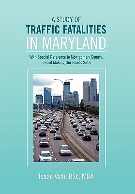 A Study of Traffic Fatalities in Maryland: With Special Reference to Montgomery County - Toward Making Our Roads Safer