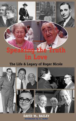 Speaking the Truth in Love: Life And Legacy of Roger Nicole