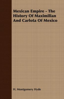 Mexican Empire: The History of Maximilian and Carlota of Mexico