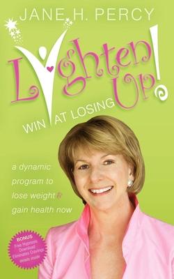 Lighten Up! Win at Losing: A Dynamic Program To Lose Weight and Gain Health Now