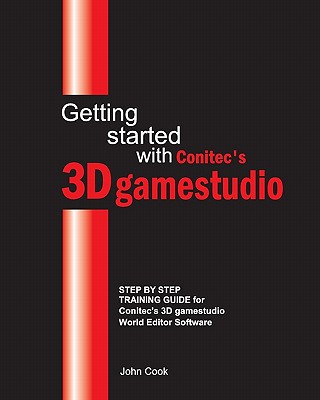 Getting Started With Conitec’s 3d Gamestudio: Step by Step Training Guide for Conitec’s 3d Gamestudio World Editor Software