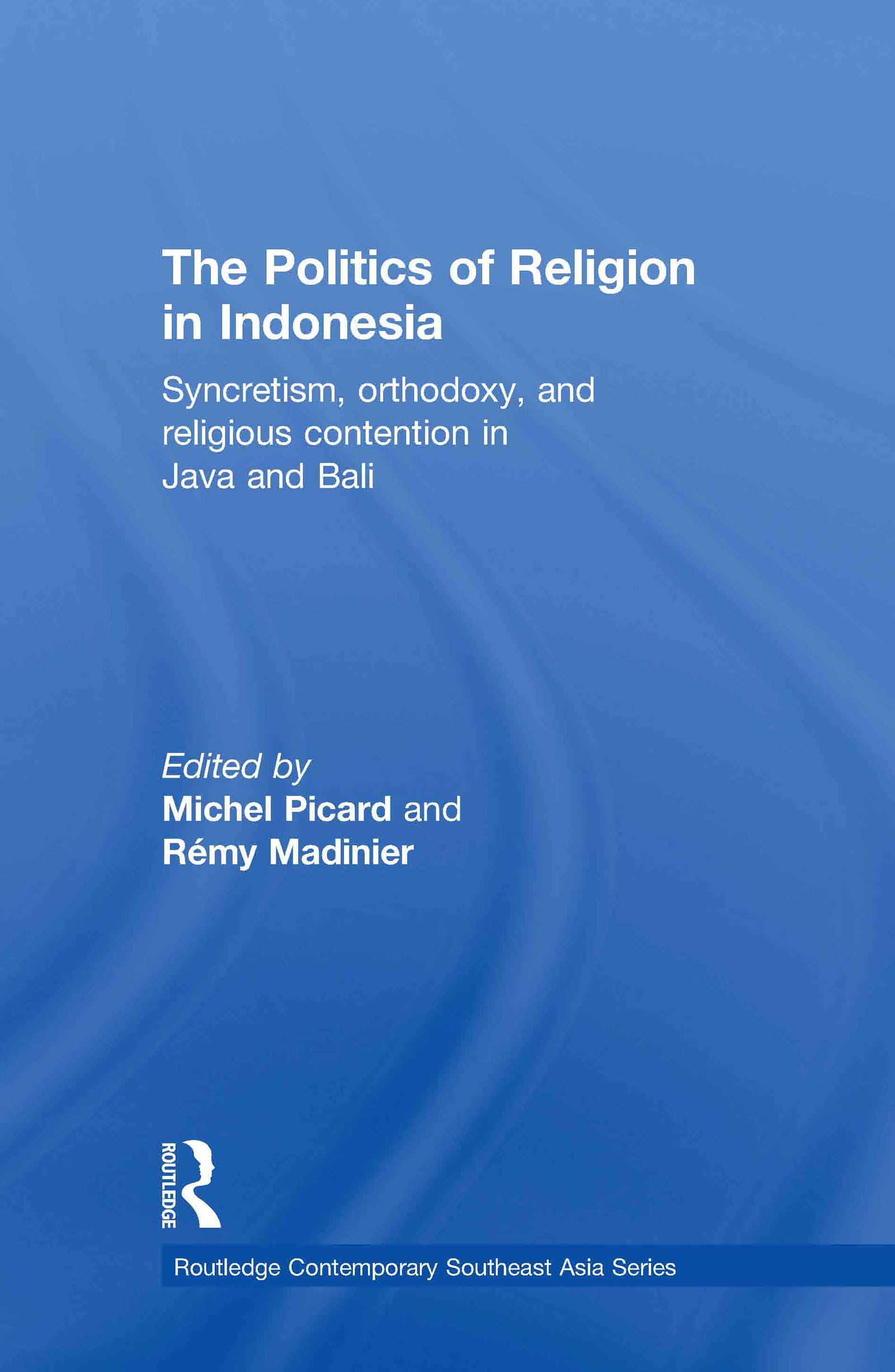 The Politics of Religion in Indonesia: Syncretism, Orthodoxy, and Religious Contention in Java and Bali