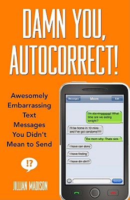 Damn You, Autocorrect!: Awesomely Embarrassing Text Messages You Didn’t Mean to Send