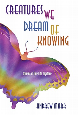 Creatures We Dream of Knowing: Stories of Our Life Together