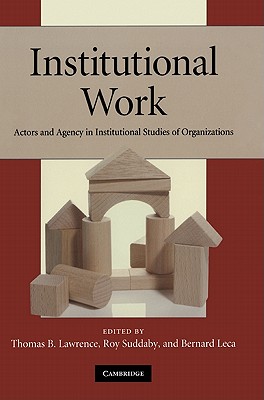 Institutional Work: Actors and Agency in Institutional Studies of Organizations