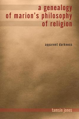 A Genealogy of Marion’s Philosophy of Religion: Apparent Darkness