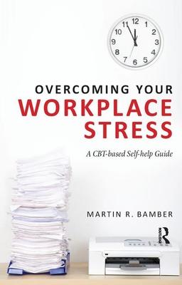 Overcoming Your Workplace Stress: A Cbt-Based Self-Help Guide