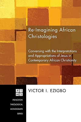 Re-Imagining African Christologies: Conversing With the Interpretations and Appropriations of Jesus Christ in African Christiani