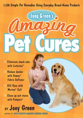 Joey Green’s Amazing Pet Cures: 1,138 Quick and Simple Pet Remedies Using Everyday Brand-Name Products