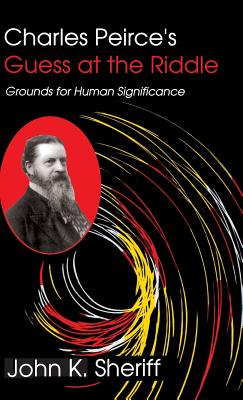 Charles Peirce’s Guess at the Riddle: Grounds for Human Significance