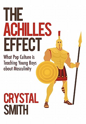 The Achilles Effect: What Pop Culture Is Teaching Young Boys about Masculinity