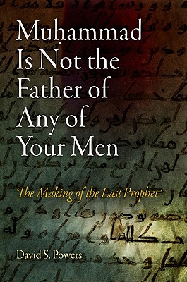 Muhammad Is Not the Father of Any of Your Men: The Making of the Last Prophet