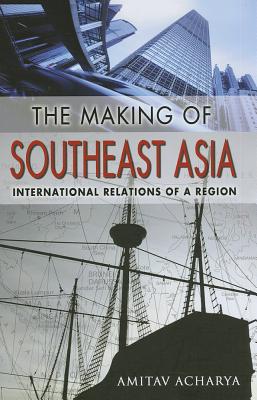 The Making of Southeast Asia: International Relations of a Region