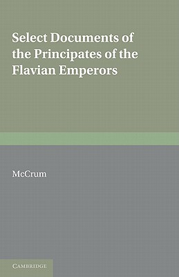 Select Documents of the Principates of the Flavian Emperors: Including the Year of Revolution A.D. 68 96