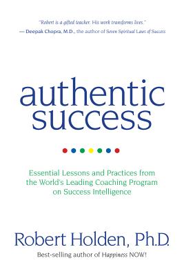 Authentic Success: Essential Lessons and Practices from the World’s Leading Coaching Program on Success Intelligence