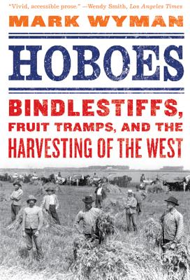 Hoboes: Bindlestiffs, Fruit Tramps, and the Harvesting of the West